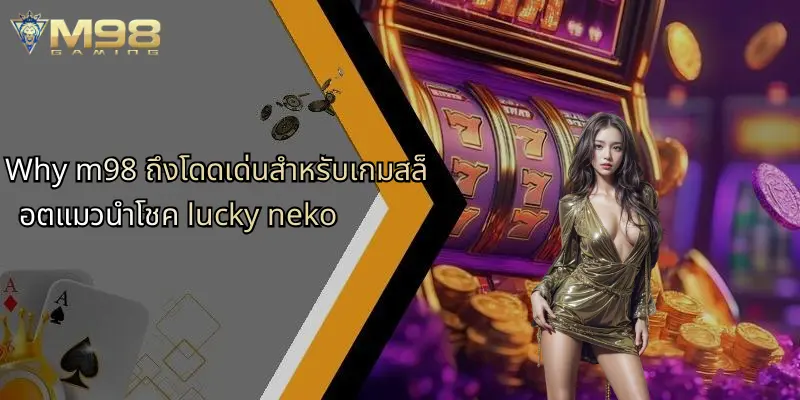 ทำไม m98 ถึงโดดเด่นด้วยเกมสล็อต Lucky Neko