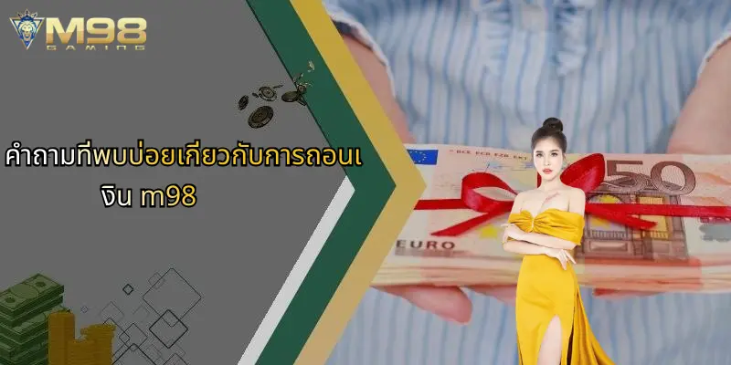 คำถามที่พบบ่อยเกี่ยวกับการถอนเงิน m98