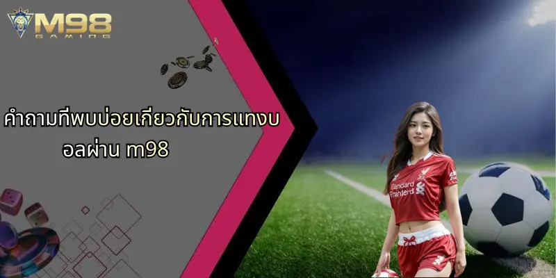 คำถามที่พบบ่อยเกี่ยวกับการแทงบอลผ่าน m98