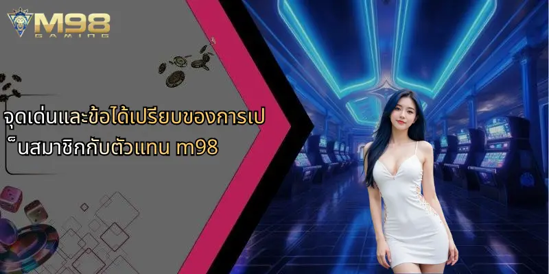 จุดเด่นและข้อได้เปรียบของการเป็นสมาชิกกับตัวแทน m98