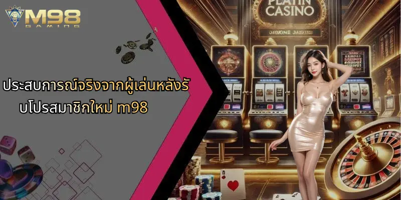 ประสบการณ์จริงจากผู้เล่นหลังรับโปรสมาชิกใหม่ m98
