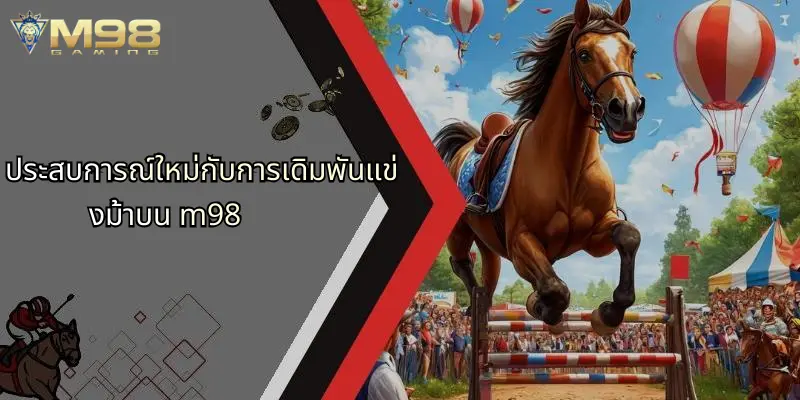 แข่งม้า: เปิดประสบการณ์เดิมพันสุดมันส์บน M98 วันนี้ 4 ประสบการณ์ใหม่กับการเดิมพันแข่งม้าบน m98