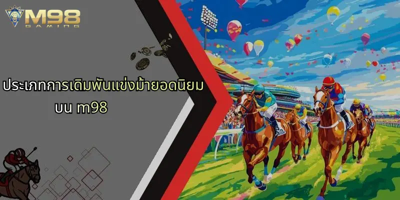 แข่งม้า: เปิดประสบการณ์เดิมพันสุดมันส์บน M98 วันนี้ 2 ประเภทการเดิมพันแข่งม้ายอดนิยมบน m98