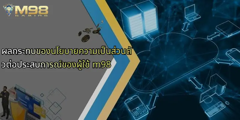 ผลกระทบของนโยบายความเป็นส่วนตัวต่อประสบการณ์ของผู้ใช้ m98