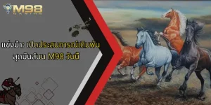 แข่งม้า-เปิดประสบการณ์เดิมพันสุดมันส์บน-m98-วันนี้